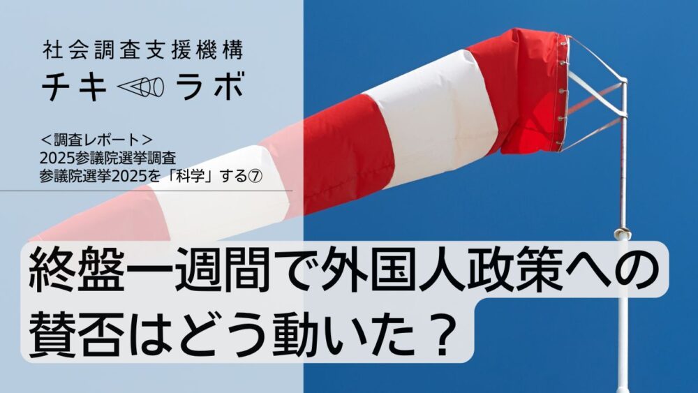 終盤一週間で外国人政策への賛否はどう動いた？ー参議院選挙2025を「科学」する(7)